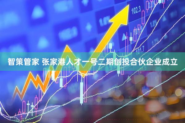 智策管家 张家港人才一号二期创投合伙企业成立