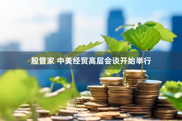 股管家 中美经贸高层会谈开始举行