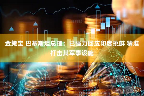 金策宝 巴基斯坦总理：已强力回应印度挑衅 精准打击其军事设施