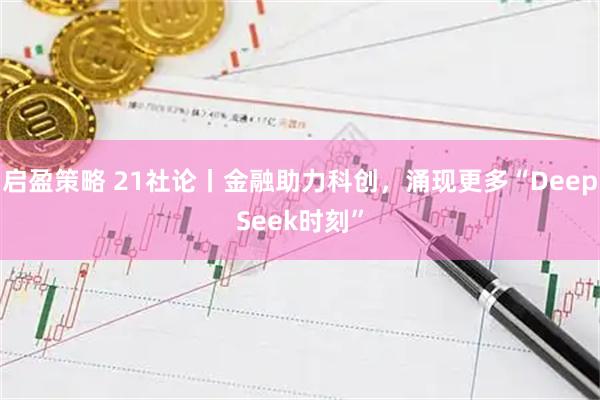 启盈策略 21社论丨金融助力科创，涌现更多“DeepSeek时刻”