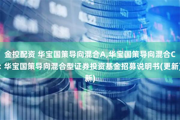 金控配资 华宝国策导向混合A,华宝国策导向混合C: 华宝国策导向混合型证券投资基金招募说明书(更新)