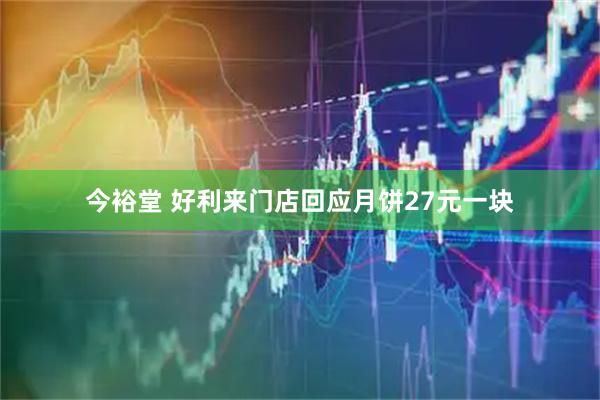 今裕堂 好利来门店回应月饼27元一块