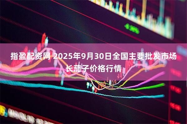 指盈配资网 2025年9月30日全国主要批发市场长茄子价格行情