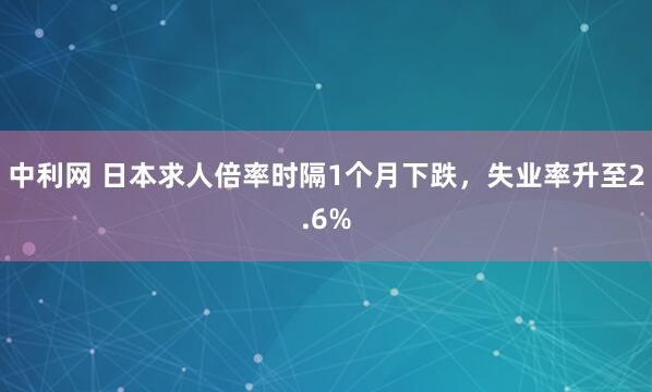 中利网 日本求人倍率时隔1个月下跌，失业率升至2.6%