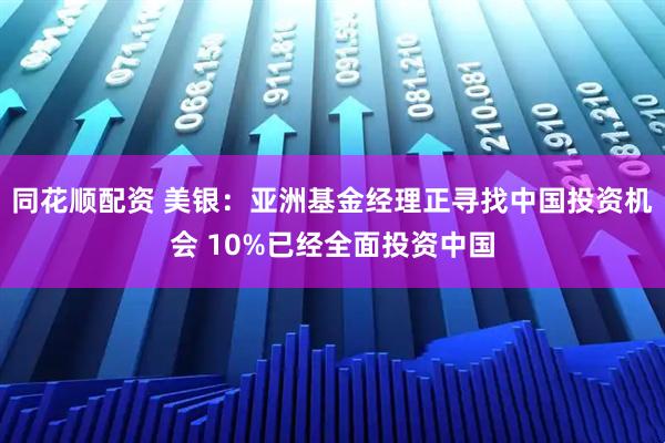 同花顺配资 美银：亚洲基金经理正寻找中国投资机会 10%已经全面投资中国