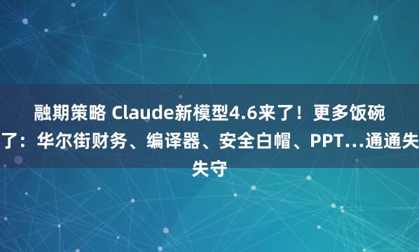 融期策略 Claude新模型4.6来了！更多饭碗没了：华尔街财务、编译器、安全白帽、PPT…通通失守