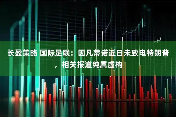 长盈策略 国际足联:因凡蒂诺近日未致电特朗普,相关报道纯属虚构